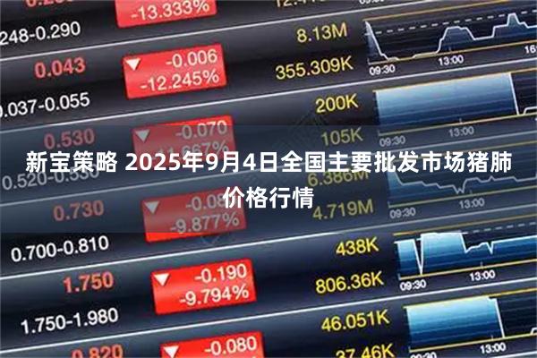 新宝策略 2025年9月4日全国主要批发市场猪肺价格行情