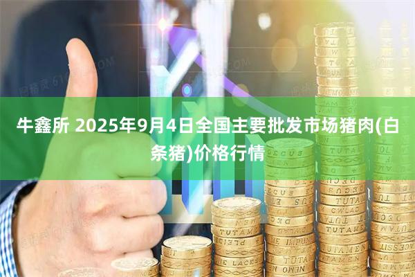 牛鑫所 2025年9月4日全国主要批发市场猪肉(白条猪)价格行情