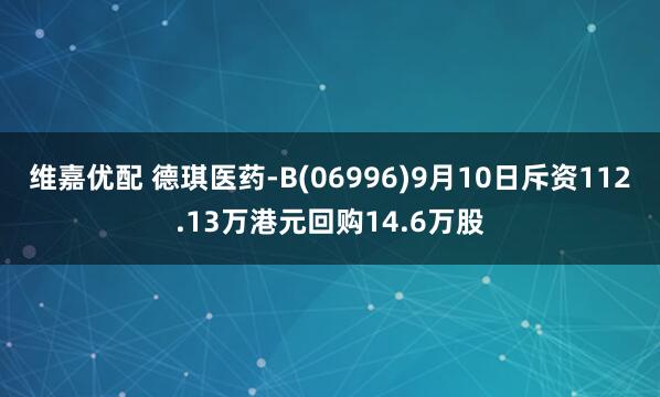 维嘉优配 德琪医药-B(06996)9月10日斥资112.13万港元回购14.6万股