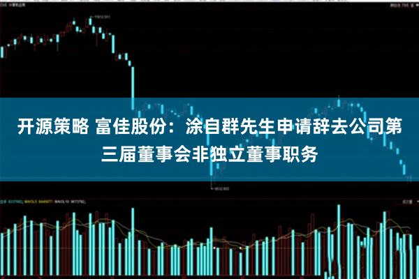 开源策略 富佳股份：涂自群先生申请辞去公司第三届董事会非独立董事职务