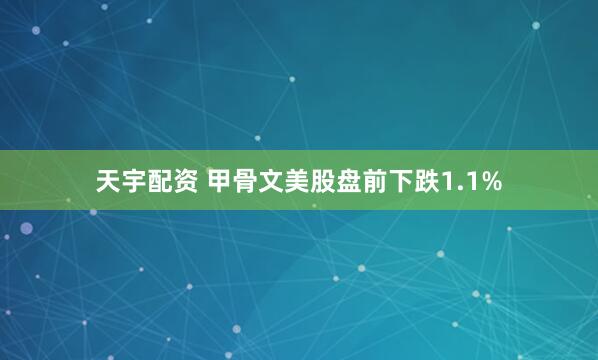 天宇配资 甲骨文美股盘前下跌1.1%