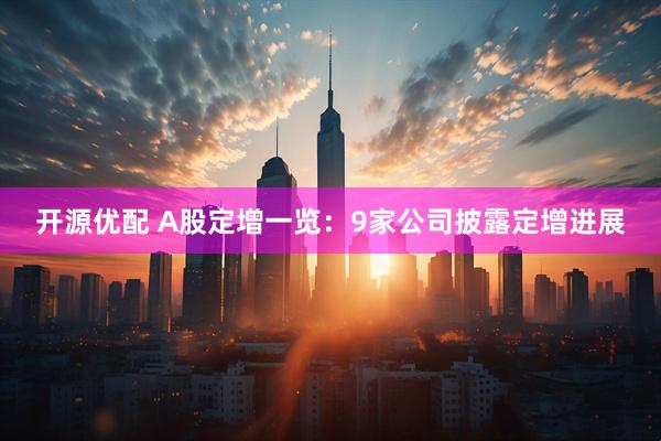 开源优配 A股定增一览：9家公司披露定增进展