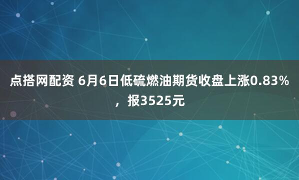 点搭网配资 6月6日低硫燃油期货收盘上涨0.83%，报3525元