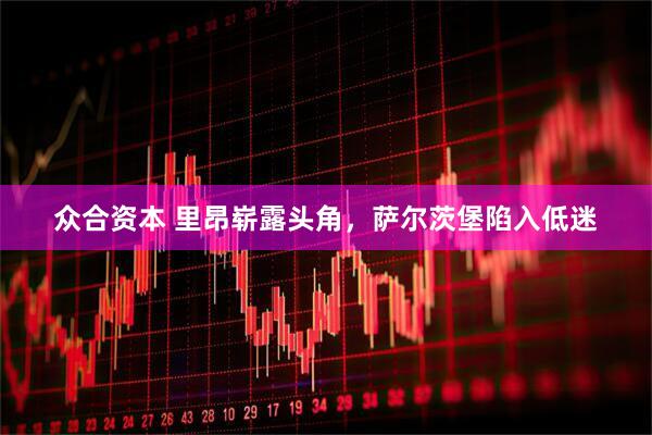 众合资本 里昂崭露头角，萨尔茨堡陷入低迷
