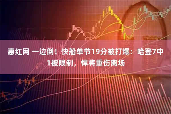 惠红网 一边倒！快船单节19分被打爆：哈登7中1被限制，悍将重伤离场