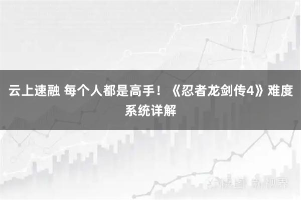 云上速融 每个人都是高手！《忍者龙剑传4》难度系统详解