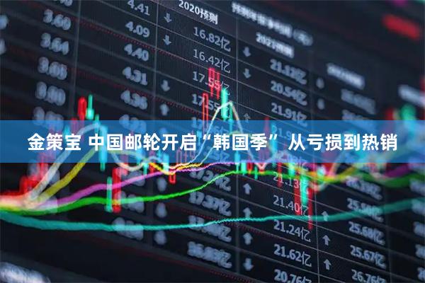 金策宝 中国邮轮开启“韩国季” 从亏损到热销