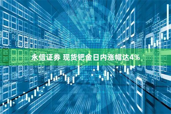 永信证券 现货钯金日内涨幅达4%