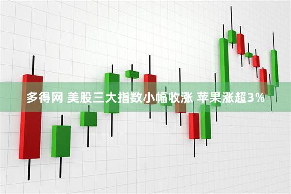多得网 美股三大指数小幅收涨 苹果涨超3%