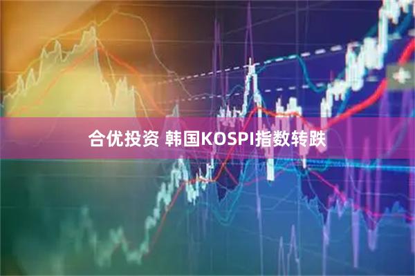 合优投资 韩国KOSPI指数转跌