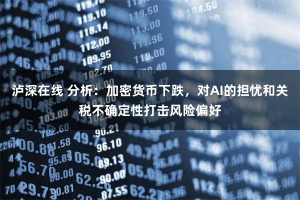 泸深在线 分析：加密货币下跌，对AI的担忧和关税不确定性打击风险偏好